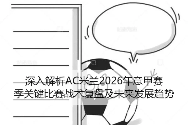 深入解析AC米兰2026年意甲赛季关键比赛战术复盘及未来发展趋势